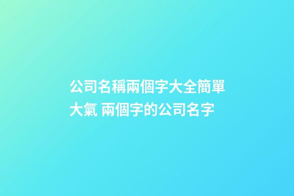 公司名稱兩個字大全簡單大氣 兩個字的公司名字